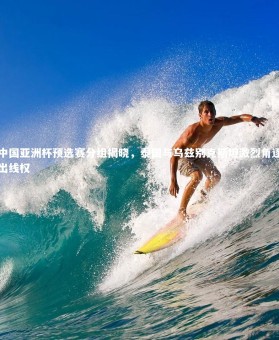 fb体育官网_中国亚洲杯预选赛分组揭晓，泰国与乌兹别克斯坦激烈角逐出线权