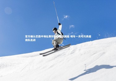 fb体育_官方确认巴西中场杜黄轩取得越南国籍 明年一月可代表越南队出战