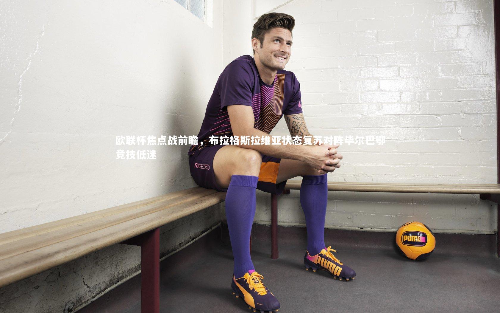 欧联杯焦点战前瞻，布拉格斯拉维亚状态复苏对阵毕尔巴鄂竞技低迷