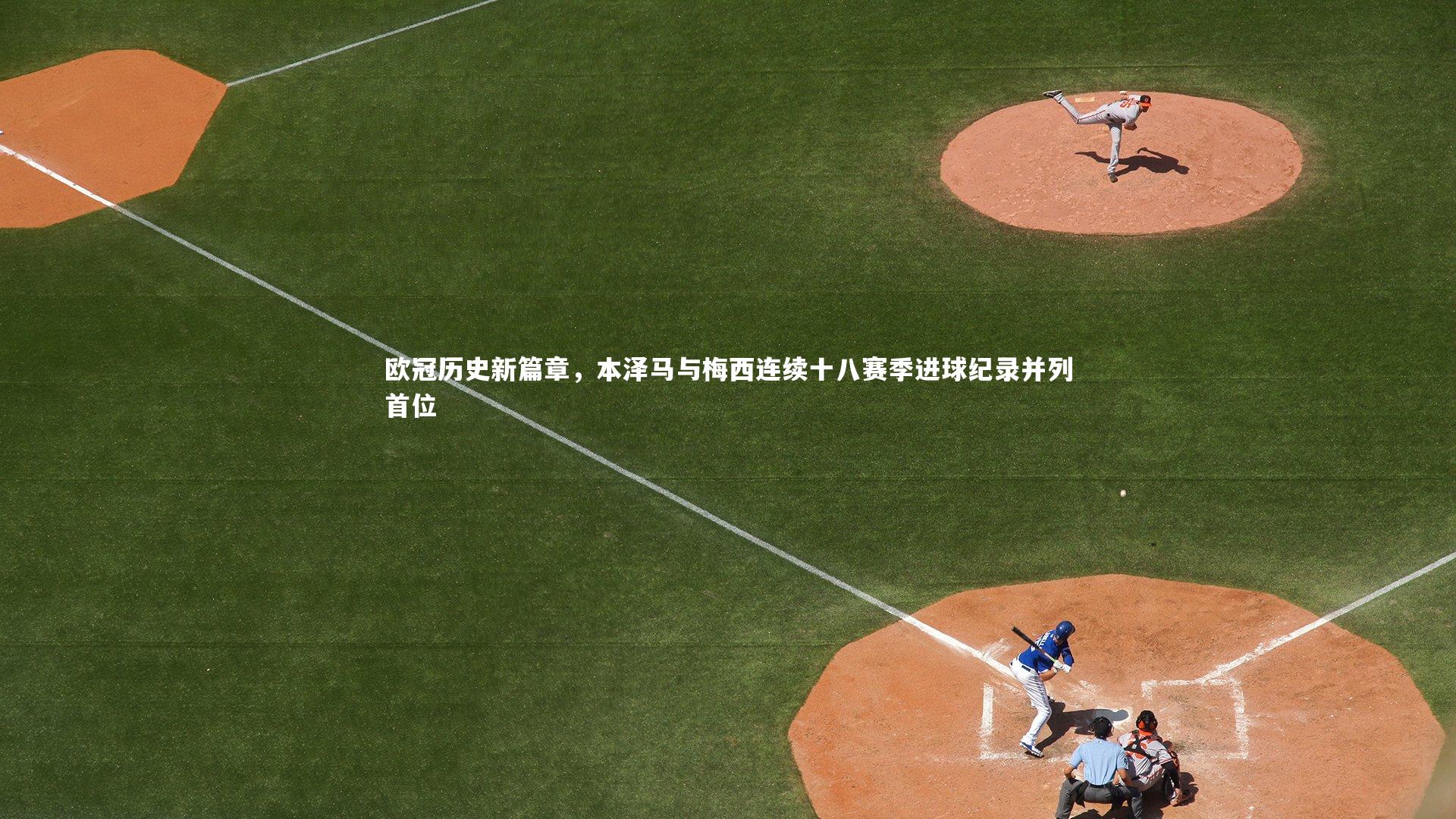 欧冠历史新篇章，本泽马与梅西连续十八赛季进球纪录并列首位